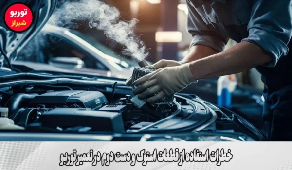 خطرات استفاده از قطعات استوک و دست دوم در تعمیر توربو