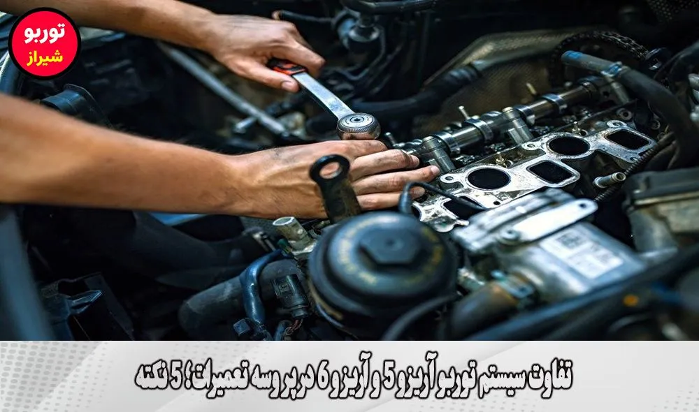 تفاوت سیستم توربو آریزو 5 و آریزو 6 در پروسه تعمیرات