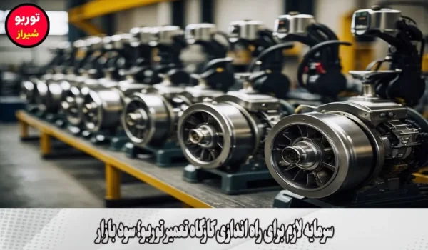 سرمایه لازم برای راه اندازی کارگاه تعمیر توربو